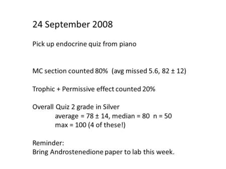 24 September 2008 Pick up endocrine quiz from piano MC section counted 80% (avg missed 5.6, 82 ± 12) Trophic + Permissive effect counted 20% Overall Quiz.