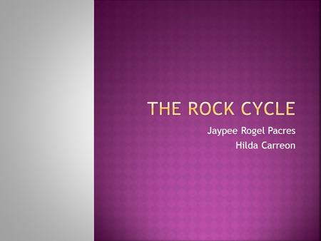 Jaypee Rogel Pacres Hilda Carreon.  The rock cycle is a fundamental concept in geology that describes the dynamic transitions through geologic time among.