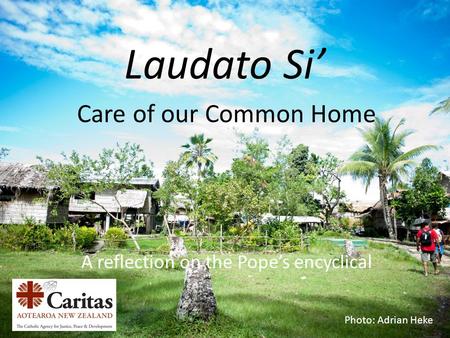 Laudato Si’ Care of our Common Home A reflection on the Pope’s encyclical Photo: Adrian Heke.