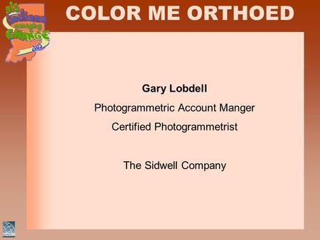 COLOR ME ORTHOED Gary Lobdell Photogrammetric Account Manger Certified Photogrammetrist The Sidwell Company.