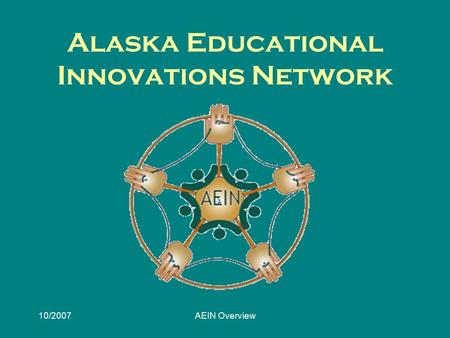 10/2007AEIN Overview Alaska Educational Innovations Network.