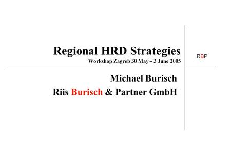 RBPRBP Regional HRD Strategies Workshop Zagreb 30 May – 3 June 2005 Michael Burisch Riis Burisch & Partner GmbH.