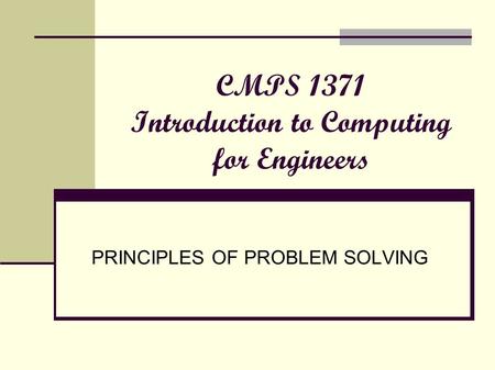 CMPS 1371 Introduction to Computing for Engineers PRINCIPLES OF PROBLEM SOLVING.