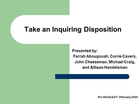 Take an Inquiring Disposition Presented by: Farrah Abougoush, Corrie Cavers, John Cheeseman, Michael Craig, Allison and Allison Handelsman For WestCAST.