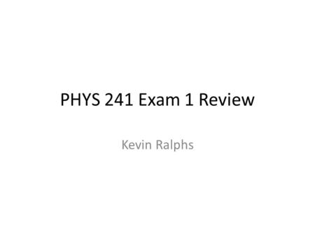 PHYS 241 Exam 1 Review Kevin Ralphs. Overview General Exam Strategies Concepts Practice Problems.