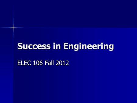 Success in Engineering ELEC 106 Fall 2012. Introduction Engineering is hard! Engineering is hard! But each of you can get your BSEE degree in four years.