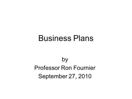 Business Plans by Professor Ron Fournier September 27, 2010.