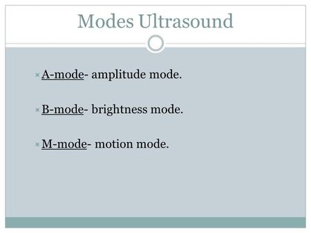 Modes Ultrasound A-mode- amplitude mode. B-mode- brightness mode.