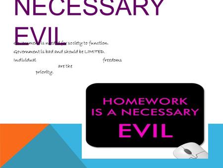 NECESSARY EVIL Government is needed for society to function. Government is bad and should be LIMITED. Individual freedoms are the priority.