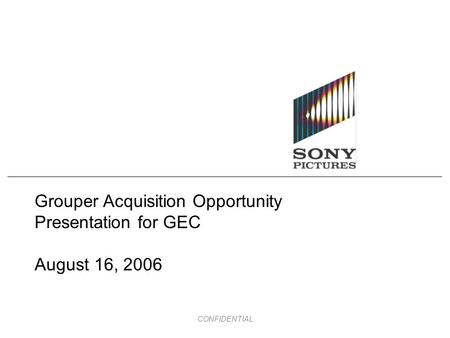 CONFIDENTIAL Grouper Acquisition Opportunity Presentation for GEC August 16, 2006.