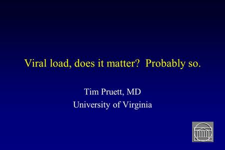 Viral load, does it matter? Probably so. Tim Pruett, MD University of Virginia.