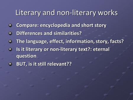 Literary and non-literary works Compare: encyclopedia and short story Differences and similarities? The language, effect, information, story, facts? Is.