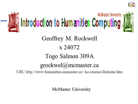 Introduction to Humanities Computing Geoffrey M. Rockwell x 24072 Togo Salmon 309A URL: