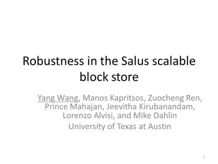 Robustness in the Salus scalable block store Yang Wang, Manos Kapritsos, Zuocheng Ren, Prince Mahajan, Jeevitha Kirubanandam, Lorenzo Alvisi, and Mike.