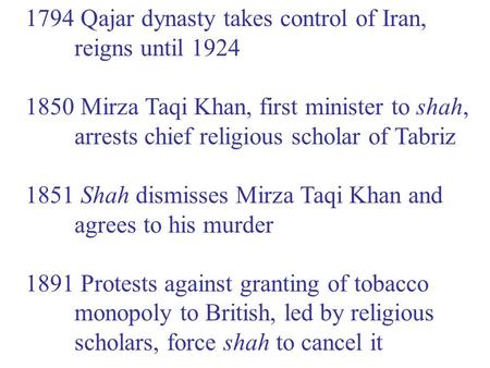 1794 Qajar dynasty takes control of Iran, reigns until 1924 1850 Mirza Taqi Khan, first minister to shah, arrests chief religious scholar of Tabriz 1851.