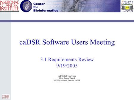 CaDSR Software Users Meeting 3.1 Requirements Review 9/19/2005 caDSR Software Team Host: Denise Warzel NCICB, Assistant Director, caDSR.