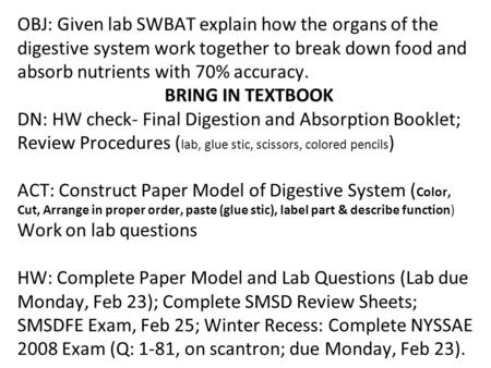 OBJ: Given lab SWBAT explain how the organs of the digestive system work together to break down food and absorb nutrients with 70% accuracy. BRING IN TEXTBOOK.