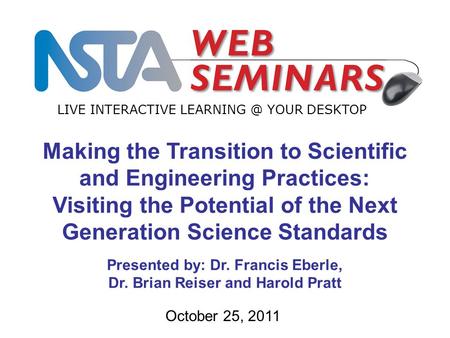 LIVE INTERACTIVE YOUR DESKTOP October 25, 2011 Making the Transition to Scientific and Engineering Practices: Visiting the Potential of the.