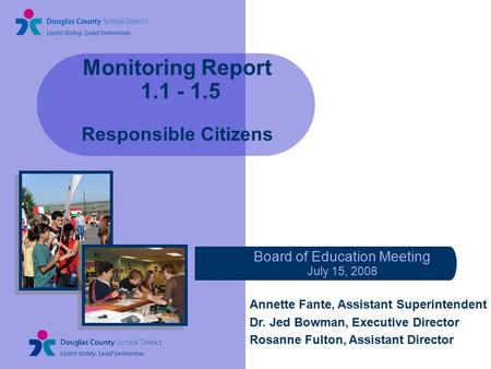 Monitoring Report 1.1 - 1.5 Responsible Citizens Board of Education Meeting July 15, 2008 Annette Fante, Assistant Superintendent Dr. Jed Bowman, Executive.