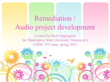 Remediation / Audio project development Created by Brett Oppegaard for Washington State University Vancouver's CMDC 375 class, spring 2011.