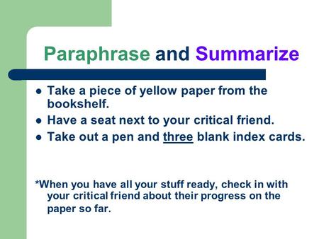 Paraphrase and Summarize Take a piece of yellow paper from the bookshelf. Have a seat next to your critical friend. Take out a pen and three blank index.