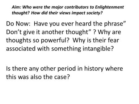 Aim: Who were the major contributors to Enlightenment thought? How did their views impact society? Do Now: Have you ever heard the phrase” Don’t give it.