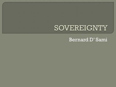 Bernard D’ Sami.  S may be defined as the power of the State to make law and enforce the law with all the coercive power it cares to employ. It is ‘that.