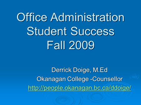 Office Administration Student Success Fall 2009 Derrick Doige, M.Ed Okanagan College -Counsellor