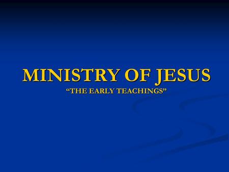 MINISTRY OF JESUS “THE EARLY TEACHINGS”