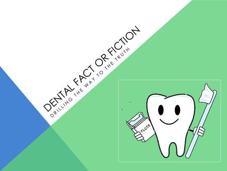 DENTAL FACT OR FICTION DRILLING THE WAY TO THE TRUTH.