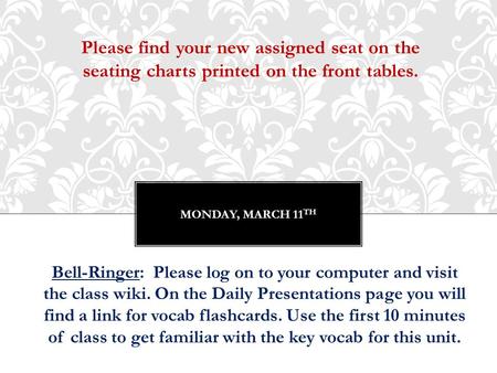 MONDAY, MARCH 11 TH Bell-Ringer: Please log on to your computer and visit the class wiki. On the Daily Presentations page you will find a link for vocab.