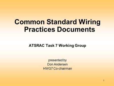 1 Common Standard Wiring Practices Documents ATSRAC Task 7 Working Group presented by Don Andersen HWG7 Co-chairman.