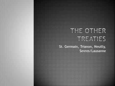 St. Germain, Trianon, Neuilly, Sevres/Lausanne.  Allies regarded Austria as the successor state of Austria-Hungary, and punished alongside Germany 