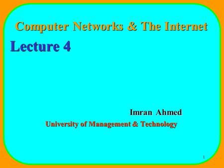 1 Computer Networks & The Internet Lecture 4 Imran Ahmed University of Management & Technology.