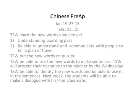 Chinese PreAp Jan.19-23-15 Teks: 1a, 1b TSW learn the new words about travel 1)Understanding boarding pass 2)Be able to understand and communicate with.