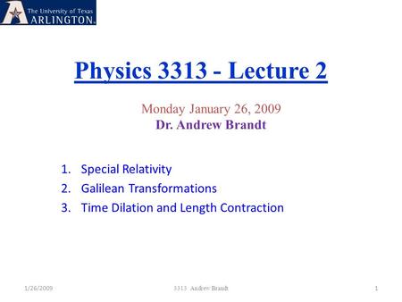 Physics 3313 - Lecture 2 1/26/20091 3313 Andrew Brandt Monday January 26, 2009 Dr. Andrew Brandt 1.Special Relativity 2.Galilean Transformations 3.Time.