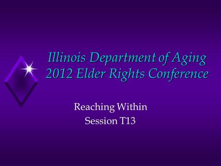 Illinois Department of Aging 2012 Elder Rights Conference Reaching Within Session T13.