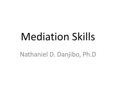 Mediation Skills Nathaniel D. Danjibo, Ph.D. The 3 Ps of Mediation 1.People (People are at the centre of any mediation process); 2.Process (The process.