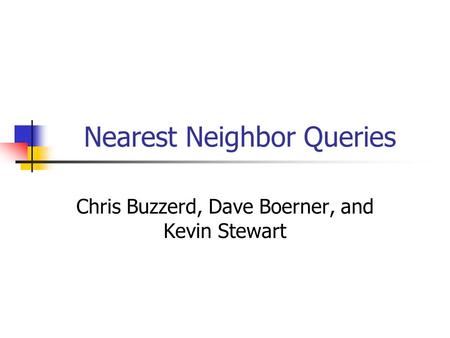 Nearest Neighbor Queries Chris Buzzerd, Dave Boerner, and Kevin Stewart.