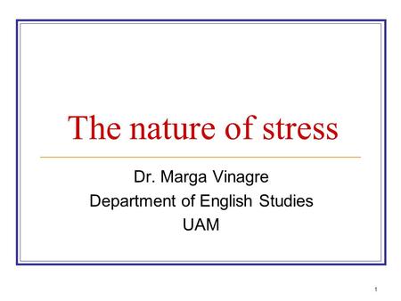 1 The nature of stress Dr. Marga Vinagre Department of English Studies UAM.