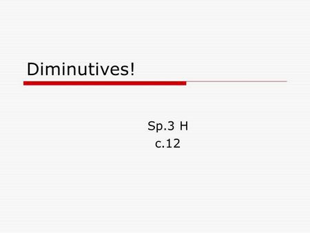 Diminutives! Sp.3 H c.12. What are diminutives?  Diminutives are suffixes that are added to nouns, adjectives, adverbs, and even names in order to express.