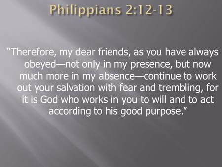 “Therefore, my dear friends, as you have always obeyed—not only in my presence, but now much more in my absence—continue to work out your salvation with.