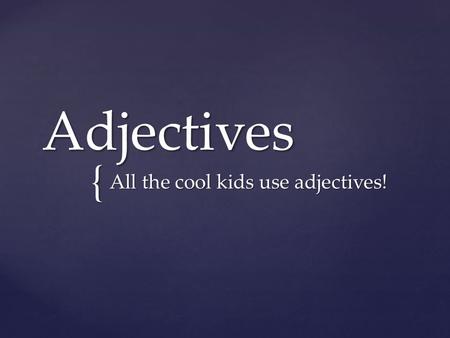 { Adjectives All the cool kids use adjectives!. An adjective describes or modifies a noun or pronoun.  The articles a, an, and the are also adjectives.