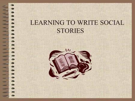 LEARNING TO WRITE SOCIAL STORIES