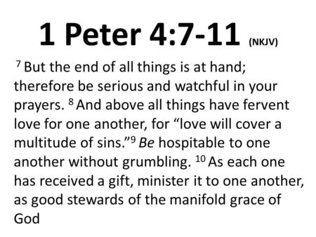 1 Peter 4:7-11 (NKJV) 7 But the end of all things is at hand; therefore be serious and watchful in your prayers. 8 And above all things have fervent love.