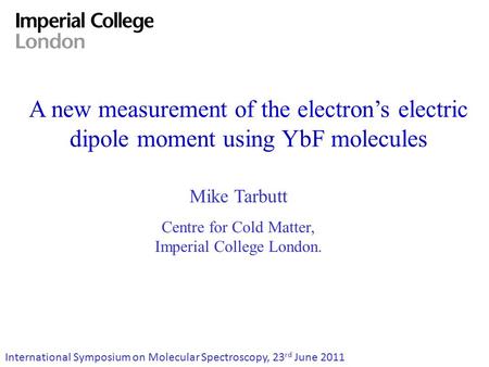 A new measurement of the electron’s electric dipole moment using YbF molecules Mike Tarbutt Centre for Cold Matter, Imperial College London. International.