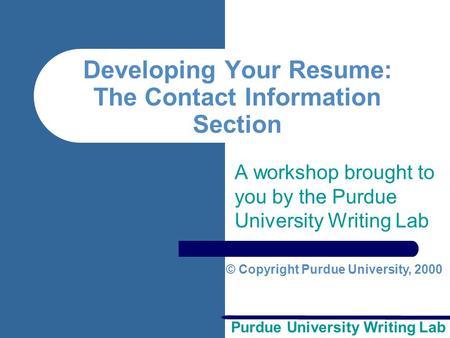 Purdue University Writing Lab Developing Your Resume: The Contact Information Section A workshop brought to you by the Purdue University Writing Lab ©