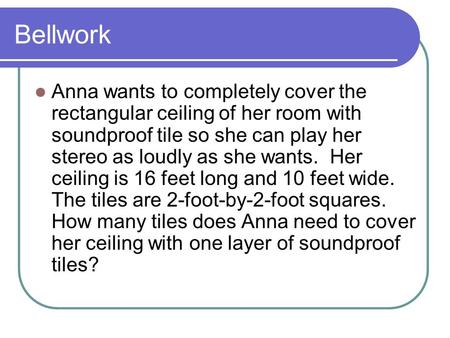 Bellwork Anna wants to completely cover the rectangular ceiling of her room with soundproof tile so she can play her stereo as loudly as she wants. Her.