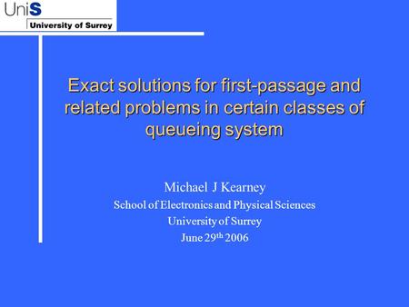 Exact solutions for first-passage and related problems in certain classes of queueing system Michael J Kearney School of Electronics and Physical Sciences.