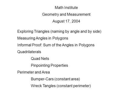 Math Institute Geometry and Measurement August 17, 2004 Exploring Triangles (naming by angle and by side) Measuring Angles in Polygons Informal Proof: